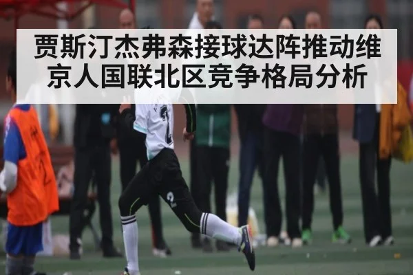 贾斯汀杰弗森接球达阵推动维京人国联北区竞争格局分析