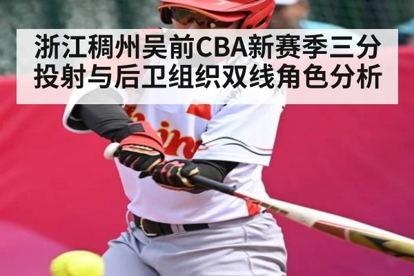 浙江稠州吴前CBA新赛季三分投射与后卫组织双线角色分析